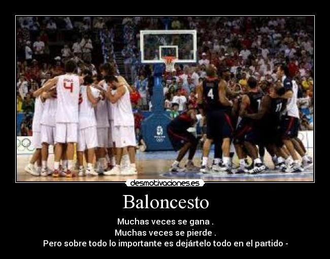 Baloncesto - Muchas veces se gana .
Muchas veces se pierde .
Pero sobre todo lo importante es dejártelo todo en el partido -