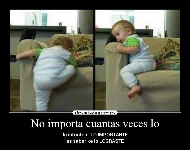No importa cuantas veces lo - lo intantes...LO IMPORTANTE
es saber ke lo LOGRASTE