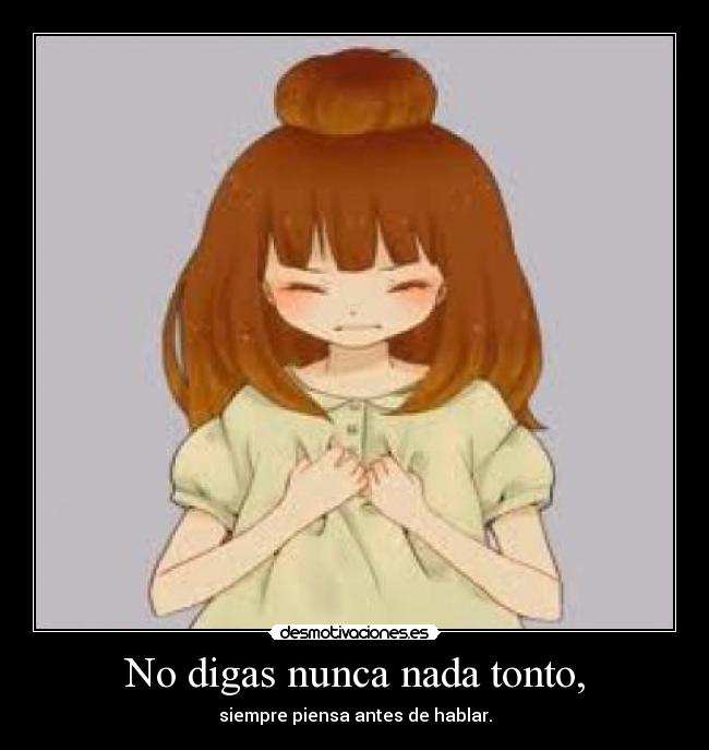 No digas nunca nada tonto, - siempre piensa antes de hablar.