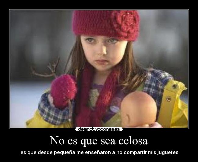 No es que sea celosa - es que desde pequeña me enseñaron a no compartir mis juguetes