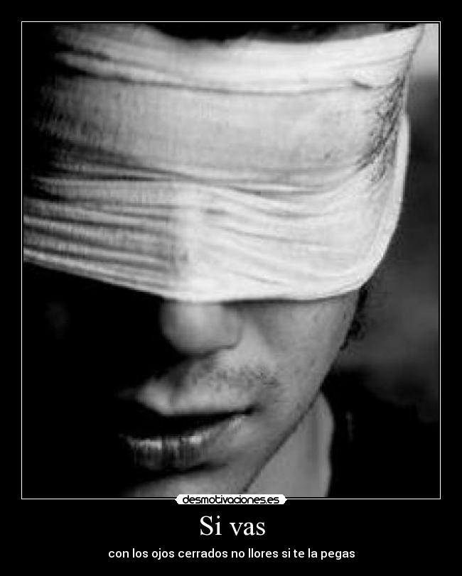 Si vas - con los ojos cerrados no llores si te la pegas