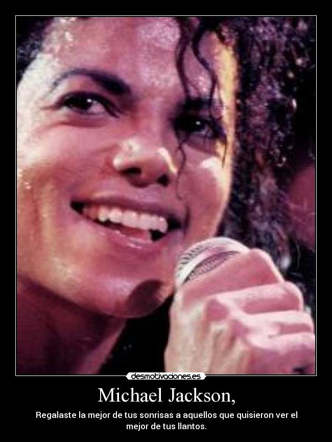 Michael Jackson, - Regalaste la mejor de tus sonrisas a aquellos que quisieron ver el mejor de tus llantos.