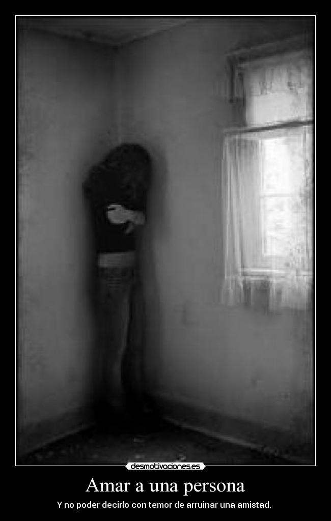 Amar a una persona - Y no poder decirlo con temor de arruinar una amistad.