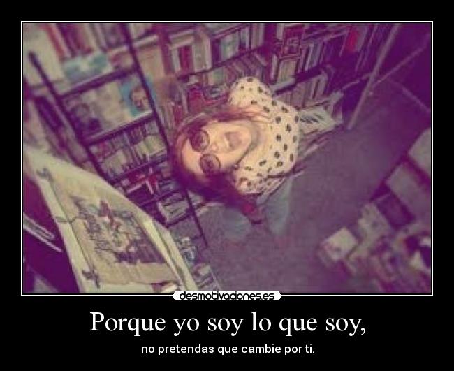 Porque yo soy lo que soy, -