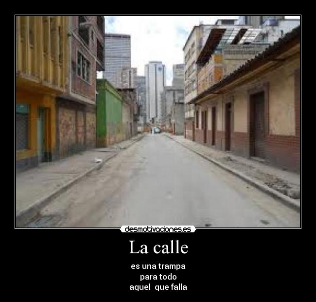 La calle - es una trampa
para todo
aquel  que falla