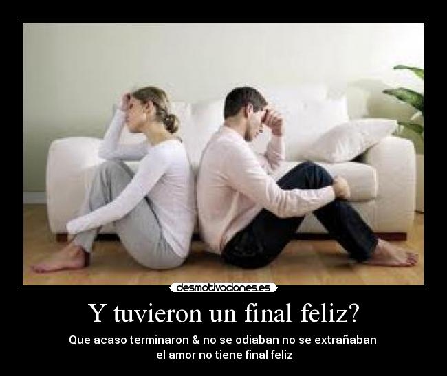 Y tuvieron un final feliz? - Que acaso terminaron & no se odiaban no se extrañaban
el amor no tiene final feliz