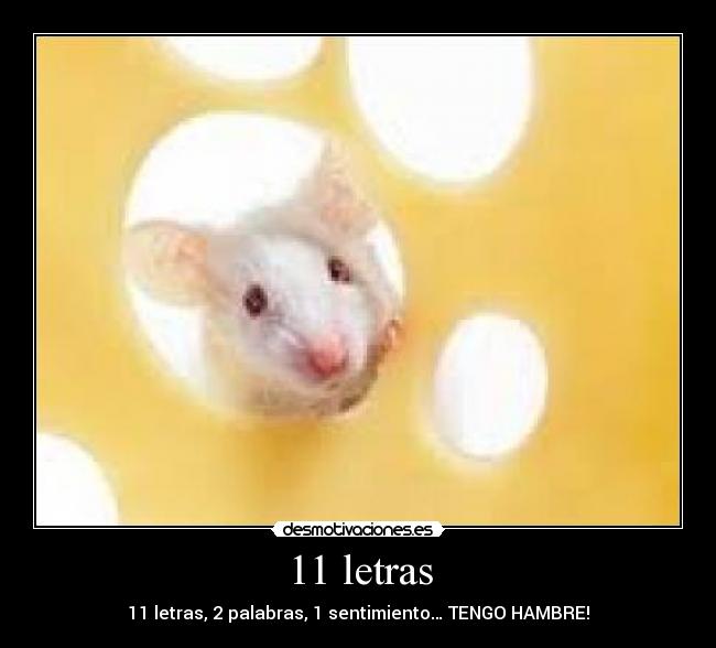 11 letras - 11 letras, 2 palabras, 1 sentimiento… TENGO HAMBRE!