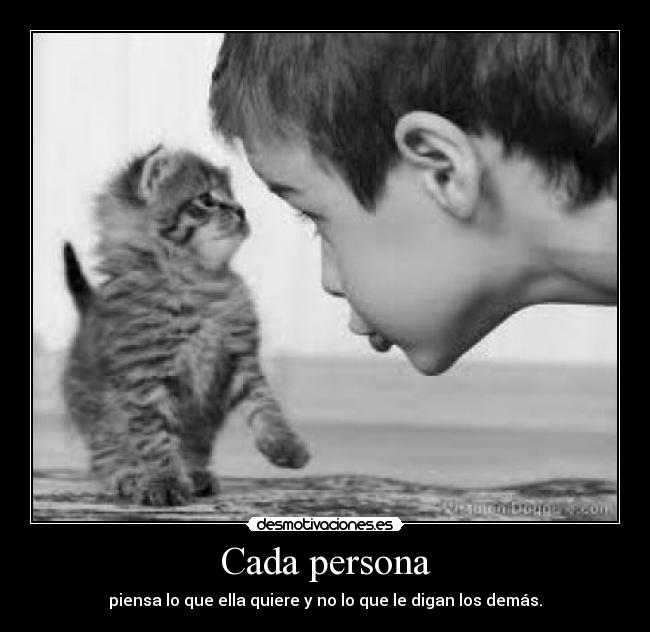 Cada persona - piensa lo que ella quiere y no lo que le digan los demás.