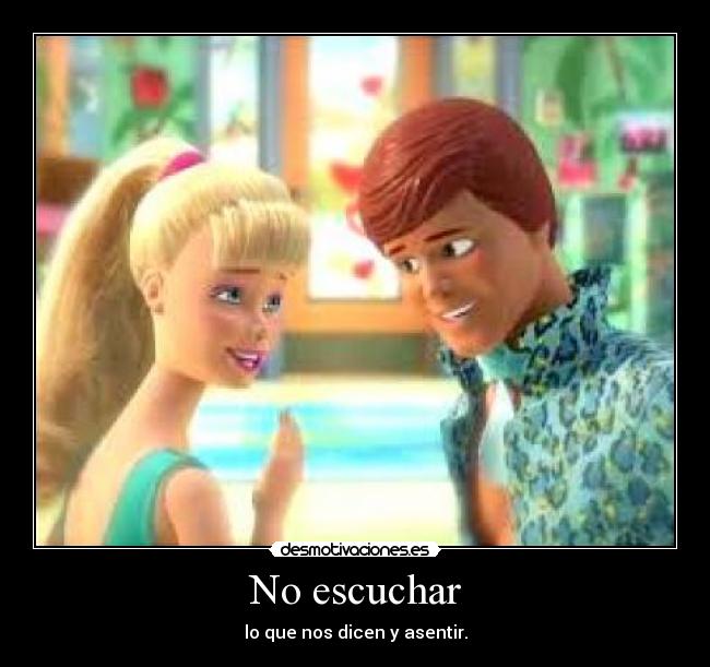 No escuchar - lo que nos dicen y asentir.