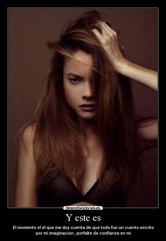 Y este es - El momento el el que me doy cuenta de que todo fue un cuento escrito
por mi imaginacion , porfalte de confianza en mi