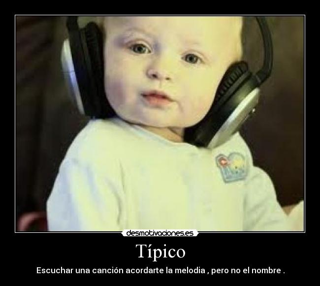 Típico - Escuchar una canción acordarte la melodia , pero no el nombre .