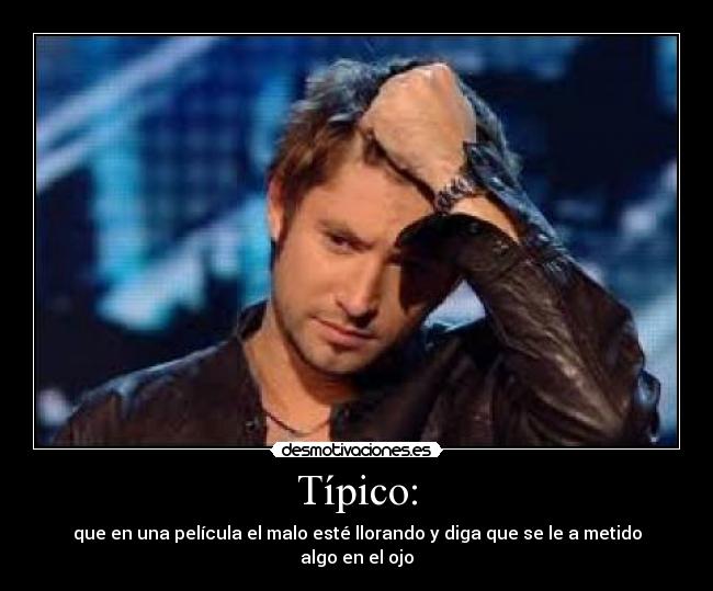 Típico: - que en una película el malo esté llorando y diga que se le a metido algo en el ojo