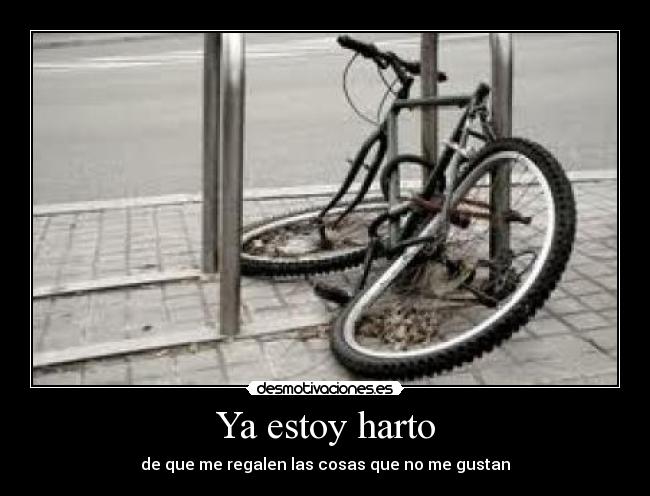 Ya estoy harto - de que me regalen las cosas que no me gustan