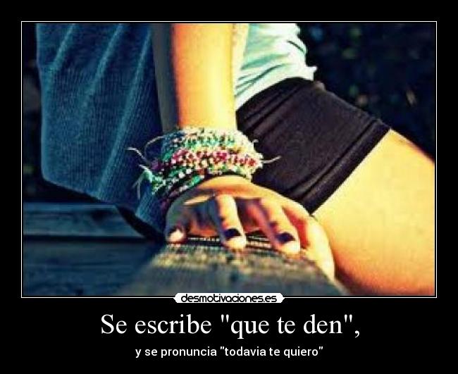 Se escribe que te den, - y se pronuncia todavia te quiero