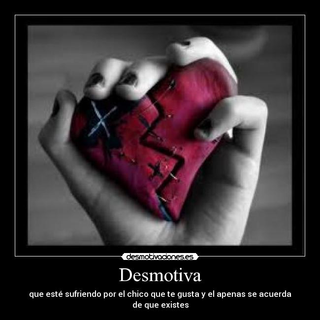 Desmotiva - que esté sufriendo por el chico que te gusta y el apenas se acuerda de que existes