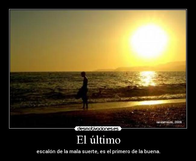 El último - escalón de la mala suerte, es el primero de la buena.