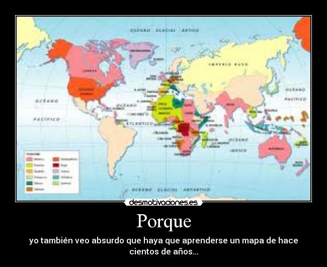 Porque - yo también veo absurdo que haya que aprenderse un mapa de hace cientos de años...