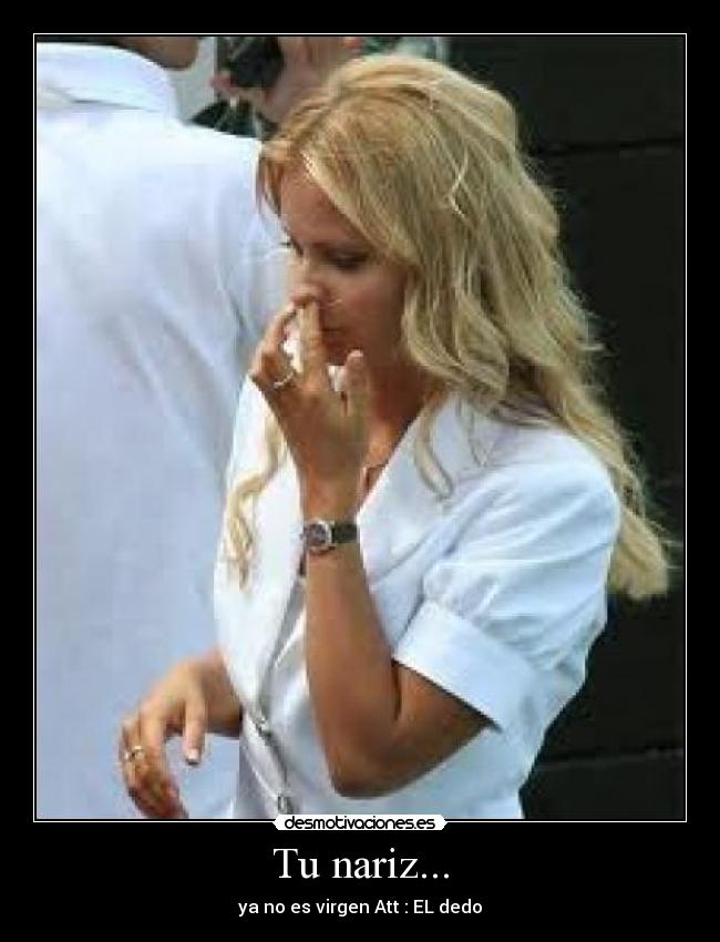 Tu nariz... - ya no es virgen Att : EL dedo
