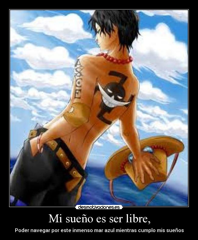 Mi sueño es ser libre, - Poder navegar por este inmenso mar azul mientras cumplo mis sueños