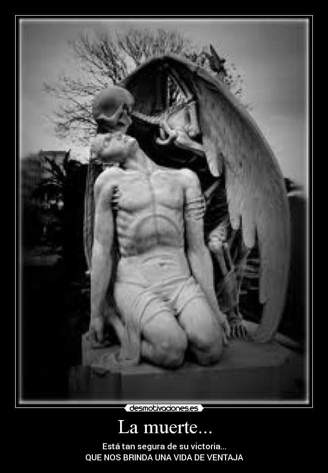 La muerte... - Está tan segura de su victoria...
QUE NOS BRINDA UNA VIDA DE VENTAJA