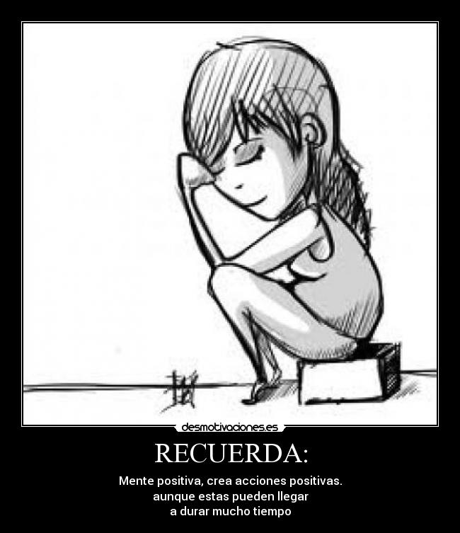 RECUERDA: - Mente positiva, crea acciones positivas.
aunque estas pueden llegar
a durar mucho tiempo