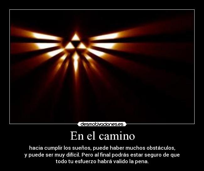 En el camino - hacia cumplir los sueños, puede haber muchos obstáculos,
y puede ser muy difícil. Pero al final podrás estar seguro de que
todo tu esfuerzo habrá valido la pena.