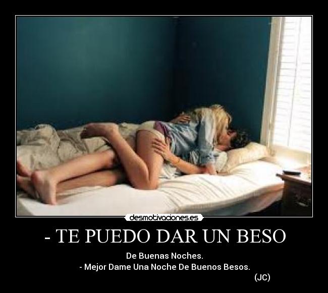 - TE PUEDO DAR UN BESO - De Buenas Noches.
- Mejor Dame Una Noche De Buenos Besos.
                                                                                                 (JC)