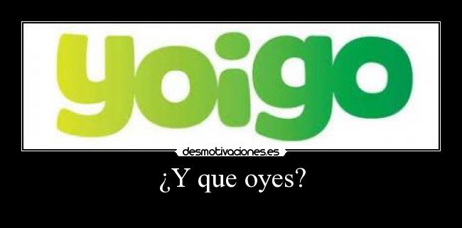 ¿Y que oyes? -