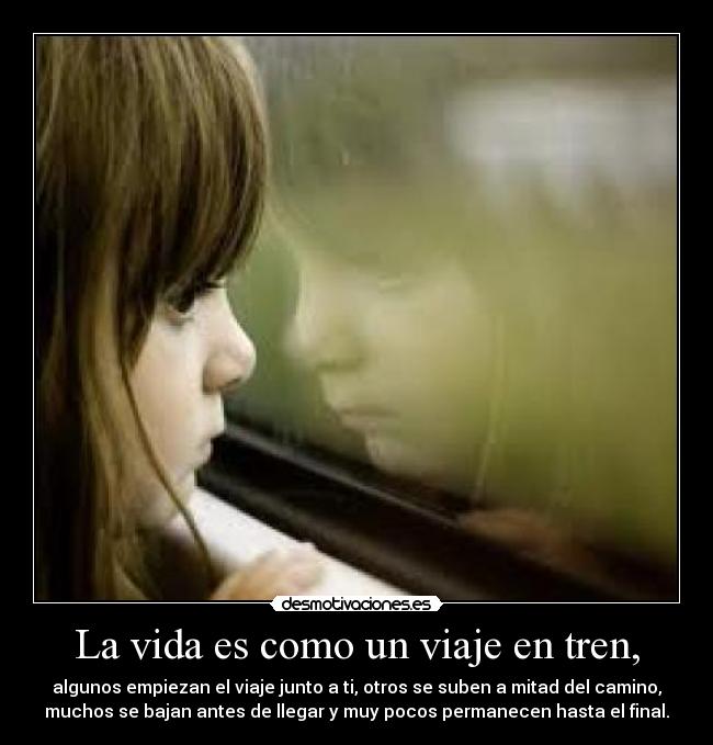 La vida es como un viaje en tren, - algunos empiezan el viaje junto a ti, otros se suben a mitad del camino,
muchos se bajan antes de llegar y muy pocos permanecen hasta el final.