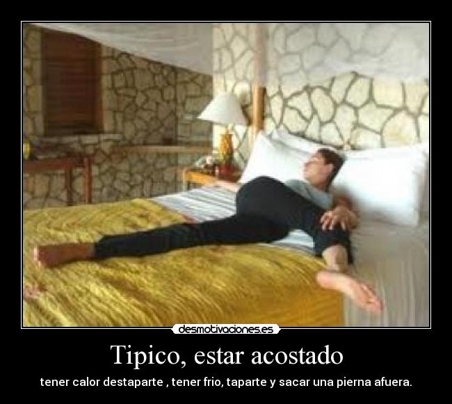 Tipico, estar acostado - tener calor destaparte , tener frio, taparte y sacar una pierna afuera.