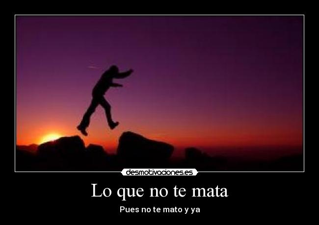 Lo que no te mata - Pues no te mato y ya