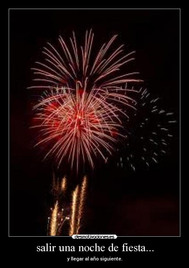 salir una noche de fiesta... - y llegar al año siguiente.