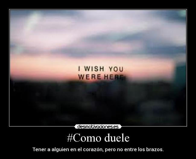 #Como duele - Tener a alguien en el corazón, pero no entre los brazos.
