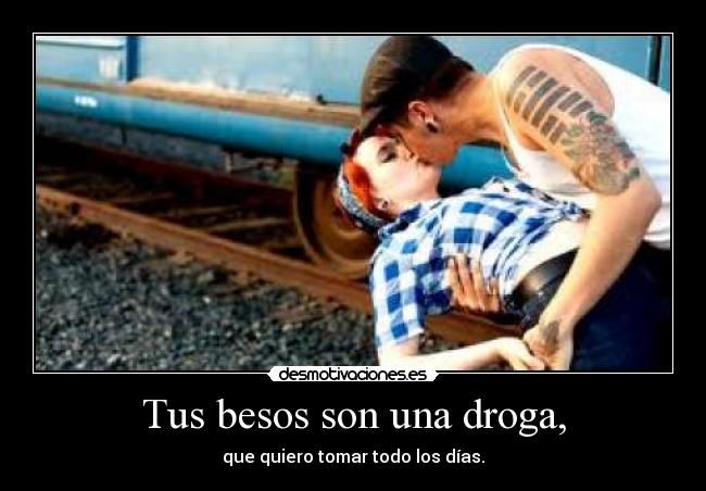 Tus besos son una droga, -