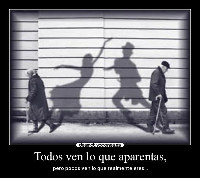 Todos ven lo que aparentas, - pero pocos ven lo que realmente eres...
