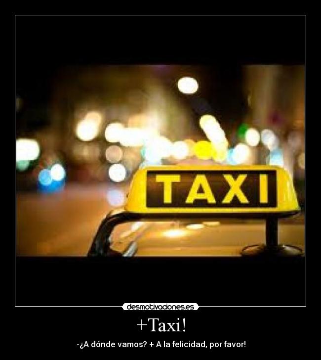 +Taxi! - -¿A dónde vamos? + A la felicidad, por favor!
