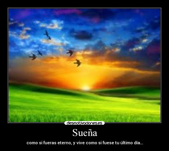 Sueña - como si fueras eterno, y vive como si fuese tu último dÃa...