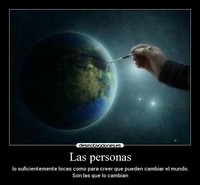 Las personas - lo suficientemente locas como para creer que pueden cambiar el mundo.
Son las que lo cambian