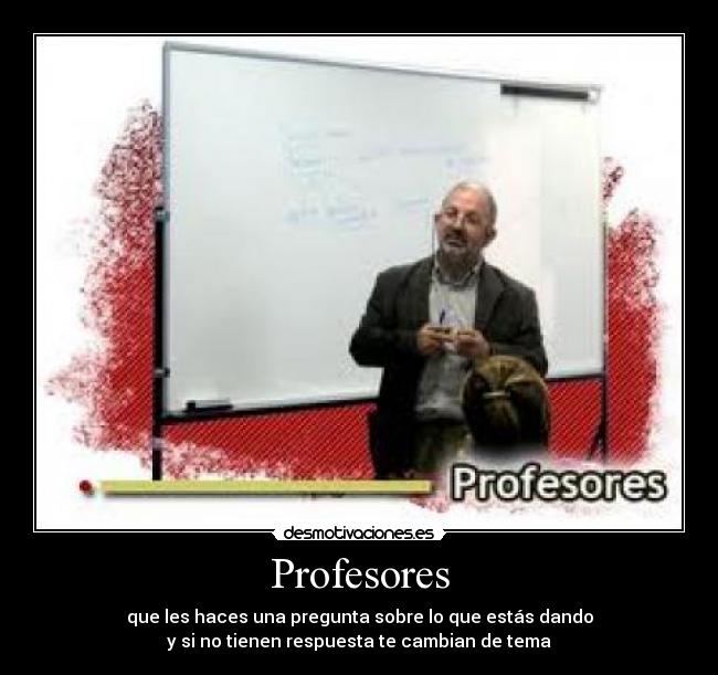 Profesores - que les haces una pregunta sobre lo que estás dando
y si no tienen respuesta te cambian de tema
