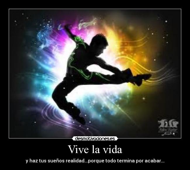 Vive la vida - y haz tus sueños realidad...porque todo termina por acabar...