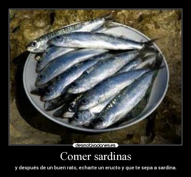 Comer sardinas - y después de un buen rato, echarte un eructo y que te sepa a sardina.
