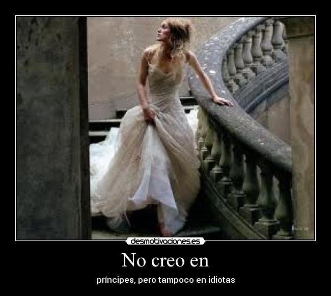 No creo en - príncipes, pero tampoco en idiotas