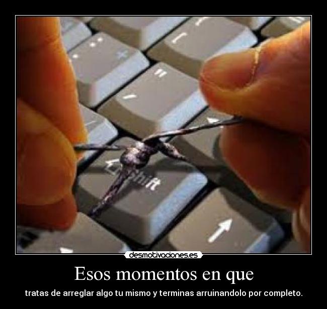 Esos momentos en que - tratas de arreglar algo tu mismo y terminas arruinandolo por completo.