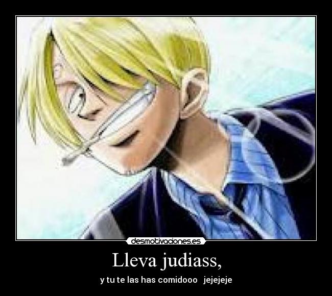 Lleva judiass, - y tu te las has comidooo jejejeje