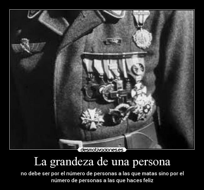 La grandeza de una persona - no debe ser por el número de personas a las que matas sino por el
número de personas a las que haces feliz