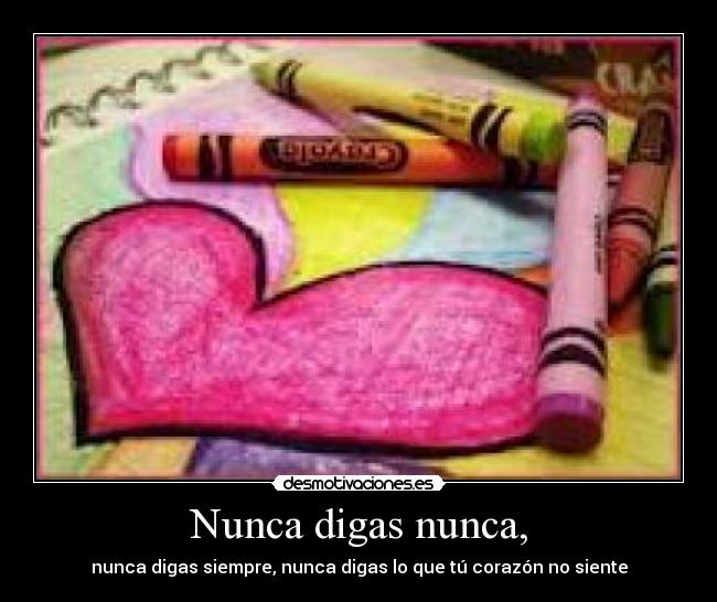Nunca digas nunca, - nunca digas siempre, nunca digas lo que tú corazón no siente