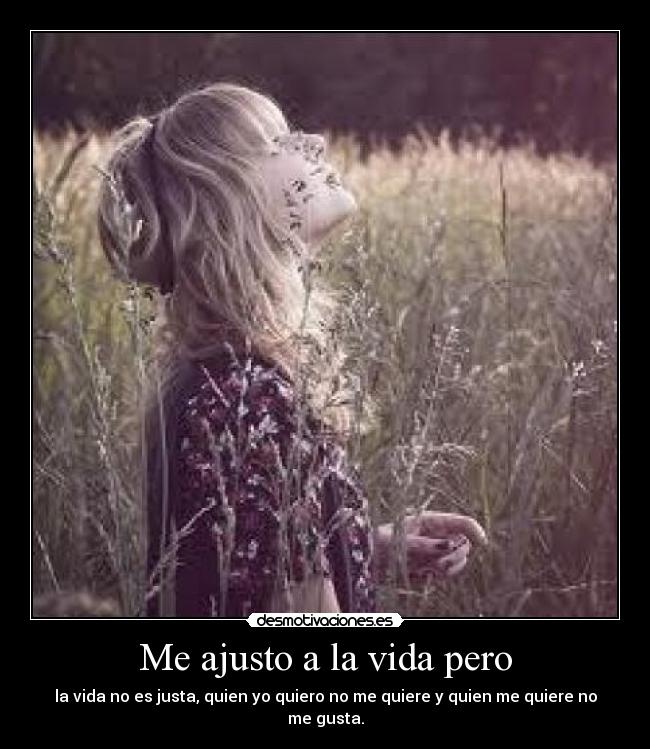 Me ajusto a la vida pero - la vida no es justa, quien yo quiero no me quiere y quien me quiere no me gusta.