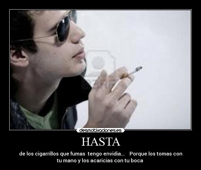 HASTA - de los cigarrillos que fumas tengo envidia... Porque los tomas con
tu mano y los acaricias con tu boca ♥