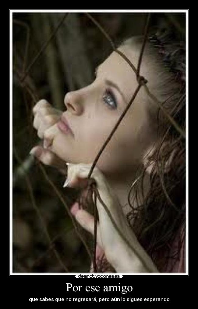 Por ese amigo - que sabes que no regresará, pero aún lo sigues esperando