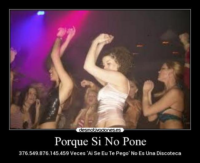Porque Si No Pone - 376.549.876.145.459 Veces Ai Se Eu Te Pego No Es Una Discoteca